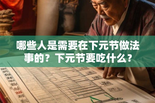 哪些人是需要在下元节做法事的？下元节要吃什么？
