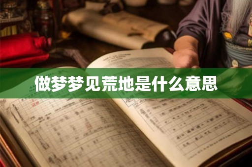 做梦梦见荒地是什么意思