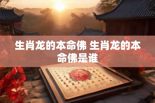 生肖龙的本命佛 生肖龙的本命佛是谁