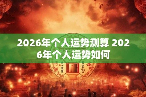 2026年个人运势测算 2026年个人运势如何