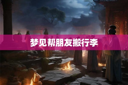 梦见帮朋友搬行李