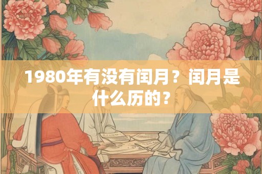 1980年有没有闰月？闰月是什么历的？