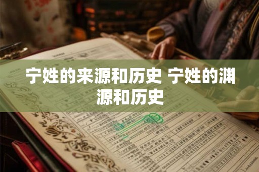 宁姓的来源和历史 宁姓的渊源和历史