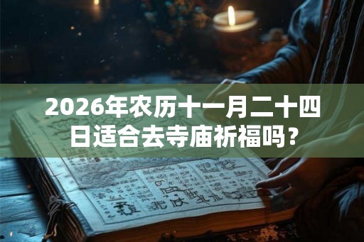 2026年农历十一月二十四日适合去寺庙祈福吗？