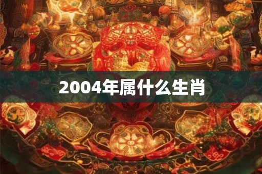 2004年属什么生肖