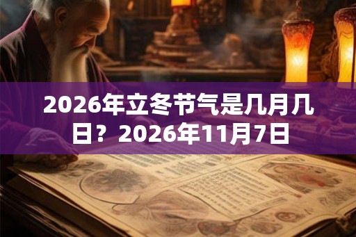 2026年立冬节气是几月几日？2026年11月7日