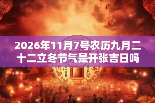 2026年11月7号农历九月二十二立冬节气是开张吉日吗