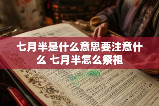七月半是什么意思要注意什么 七月半怎么祭祖 七月半是什么意思要注意什么 七月半怎么祭祖