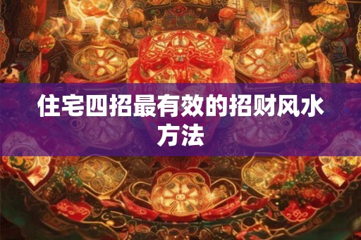 住宅四招最有效的招财风水方法