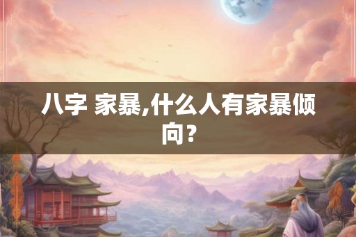 八字 家暴,什么人有家暴倾向？