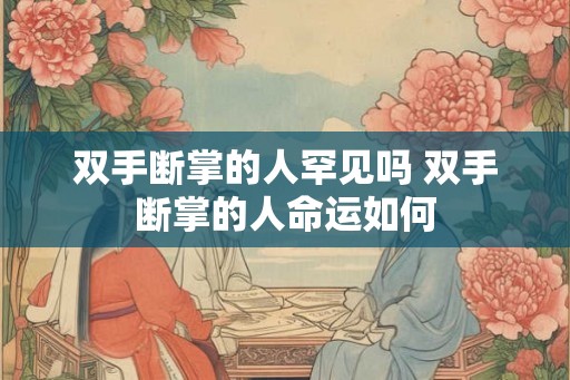 双手断掌的人罕见吗 双手断掌的人命运如何
