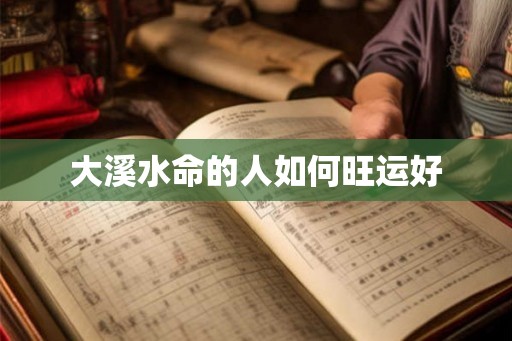 大溪水命的人如何旺运好