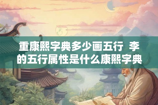 重康熙字典多少画五行  李的五行属性是什么康熙字典