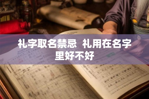 礼字取名禁忌  礼用在名字里好不好
