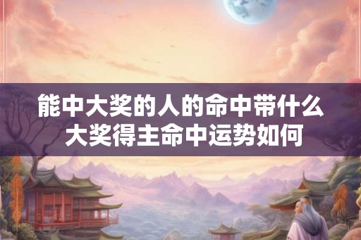 能中大奖的人的命中带什么 大奖得主命中运势如何