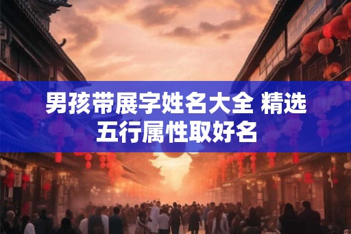 男孩带展字姓名大全 精选五行属性取好名