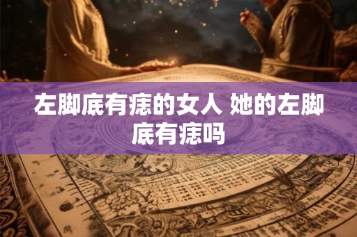 左脚底有痣的女人 她的左脚底有痣吗