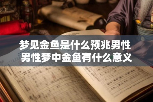 梦见金鱼是什么预兆男性 男性梦中金鱼有什么意义