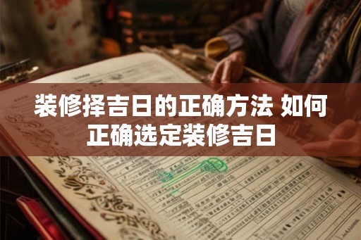 装修择吉日的正确方法 如何正确选定装修吉日