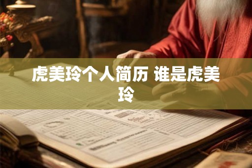 虎美玲个人简历 谁是虎美玲 虎美玲个人简历 谁是虎美玲