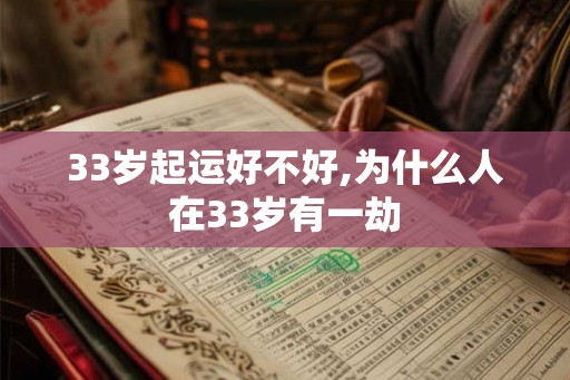 33岁起运好不好,为什么人在33岁有一劫 33岁起运好不好,为什么人在33岁有一劫