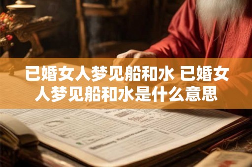 已婚女人梦见船和水 已婚女人梦见船和水是什么意思