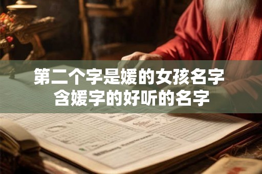 第二个字是媛的女孩名字 含媛字的好听的名字