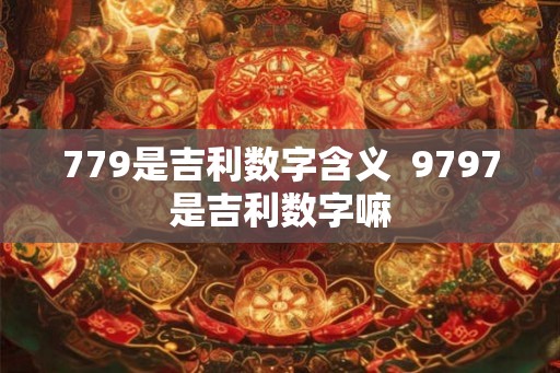 779是吉利数字含义  9797是吉利数字嘛
