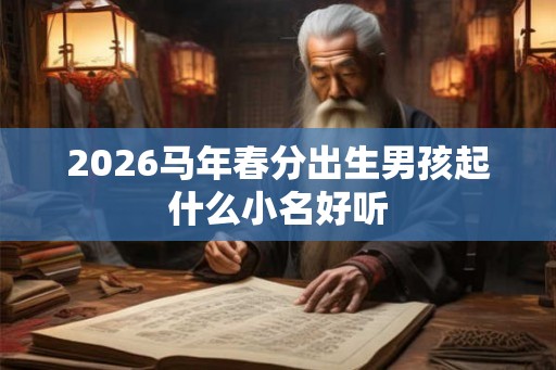 2026马年春分出生男孩起什么小名好听