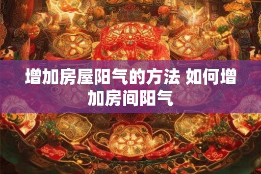 增加房屋阳气的方法 如何增加房间阳气