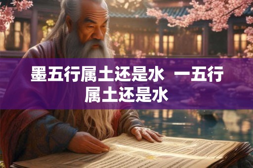 墨五行属土还是水  一五行属土还是水