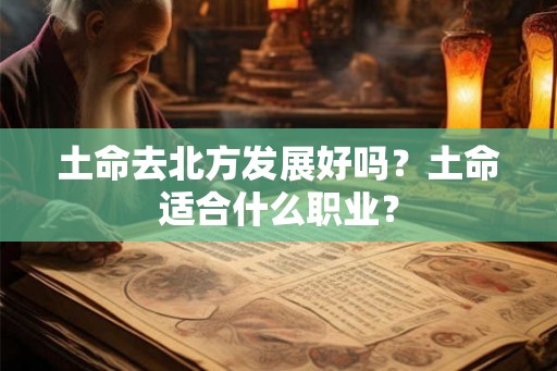 土命去北方发展好吗？土命适合什么职业？