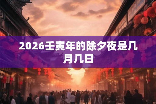 2026壬寅年的除夕夜是几月几日