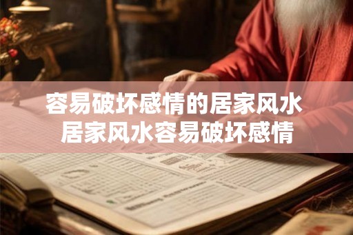容易破坏感情的居家风水 居家风水容易破坏感情 容易破坏感情的居家风水 居家风水容易破坏感情