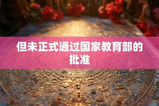 但未正式通过国家教育部的批准