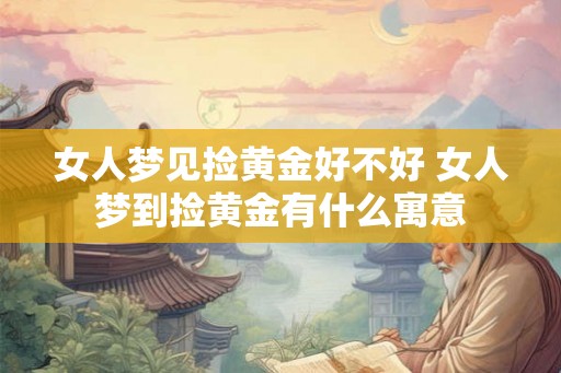 女人梦见捡黄金好不好 女人梦到捡黄金有什么寓意