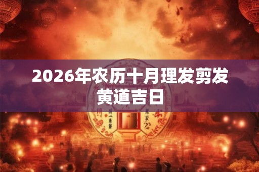 2026年农历十月理发剪发黄道吉日