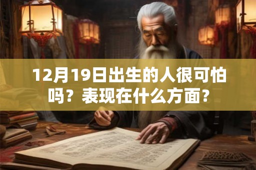 12月19日出生的人很可怕吗？表现在什么方面？