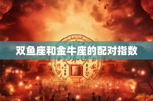 双鱼座和金牛座的配对指数