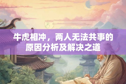 牛虎相冲，两人无法共事的原因分析及解决之道