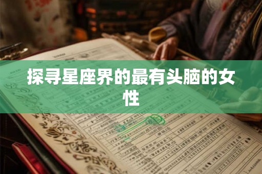 探寻星座界的最有头脑的女性