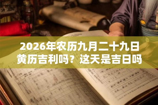 2026年农历九月二十九日黄历吉利吗？这天是吉日吗