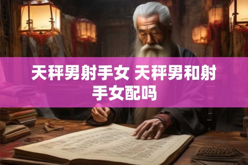 天秤男射手女 天秤男和射手女配吗