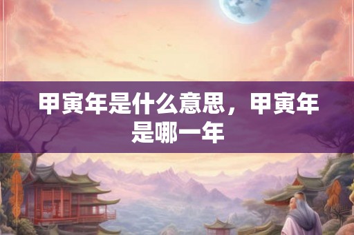 甲寅年是什么意思，甲寅年是哪一年