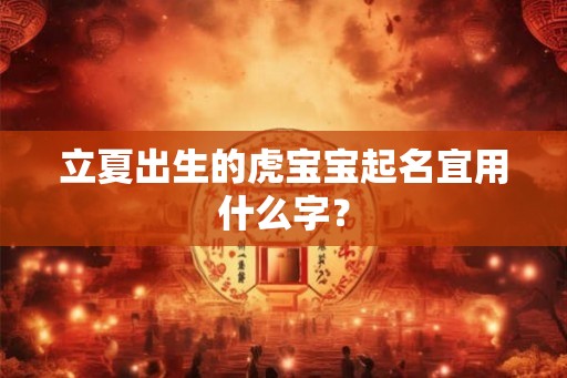 立夏出生的虎宝宝起名宜用什么字? 立夏出生的虎宝宝起名宜用什么字?