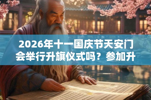 2026年十一国庆节天安门会举行升旗仪式吗？参加升旗仪式要准备什么有什么要求？