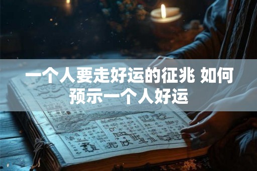 一个人要走好运的征兆 如何预示一个人好运