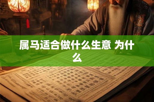 属马适合做什么生意 为什么 属马适合做什么生意 为什么