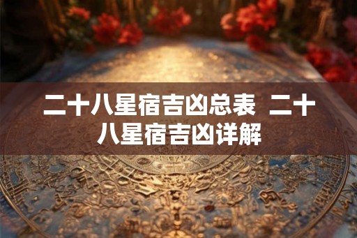 二十八星宿吉凶总表  二十八星宿吉凶详解