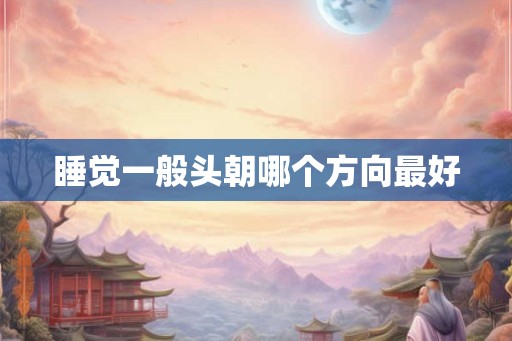 睡觉一般头朝哪个方向最好
